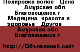 Полировка волос › Цена ­ 400 - Амурская обл., Благовещенск г. Медицина, красота и здоровье » Другое   . Амурская обл.,Благовещенск г.